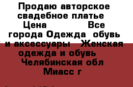 Продаю авторское свадебное платье › Цена ­ 14 400 - Все города Одежда, обувь и аксессуары » Женская одежда и обувь   . Челябинская обл.,Миасс г.